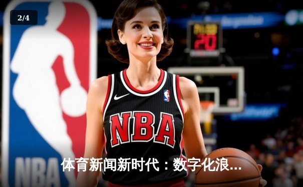 体育新闻新时代：数字化浪潮下的深度报道与9球直播的观赛革命 - 2