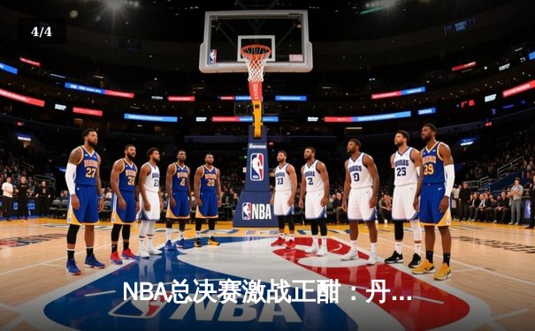 NBA总决赛激战正酣：丹佛掘金逆转波士顿凯尔特人，约基奇狂砍40+三双创历史 - 4