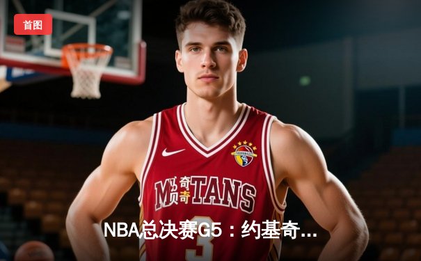 NBA总决赛G5：约基奇三双制胜 掘金力克热火夺赛点