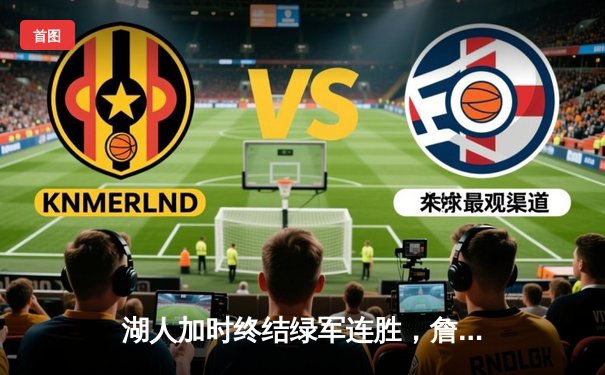 湖人加时终结绿军连胜，詹姆斯28分率队捍卫主场