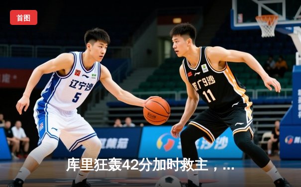 库里狂轰42分加时救主，勇士三分雨击退凯尔特人迎六连胜