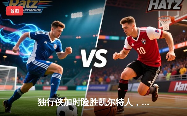 独行侠加时险胜凯尔特人，东契奇三双率队捍卫主场