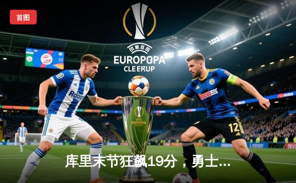 库里末节狂飙19分，勇士加时险胜凯尔特人，总决赛悬念再起