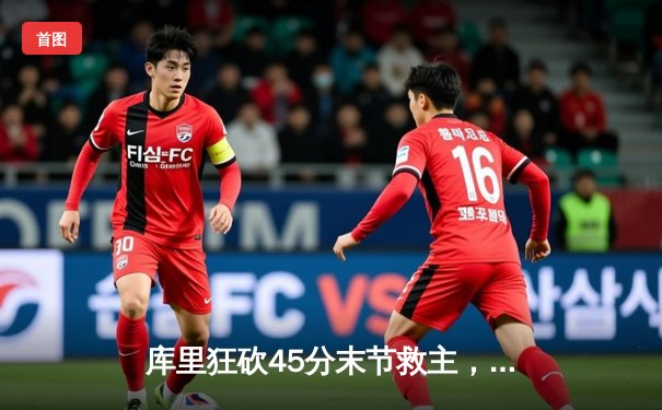 库里狂砍45分末节救主，勇士加时险胜凯尔特人扳平总比分