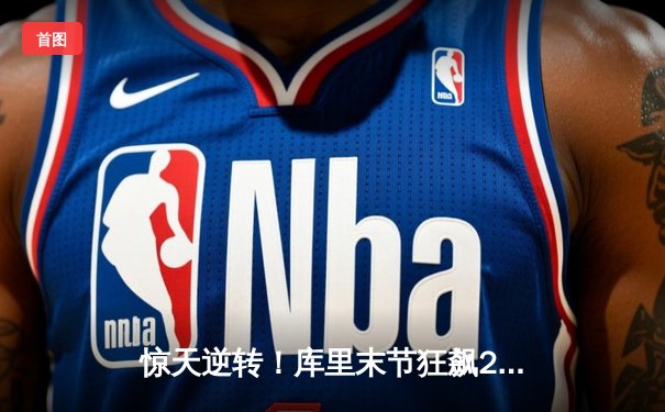 惊天逆转！库里末节狂飙22分，勇士加时险胜凯尔特人扳平总比分