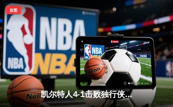 凯尔特人4-1击败独行侠，夺得2024年NBA总冠军