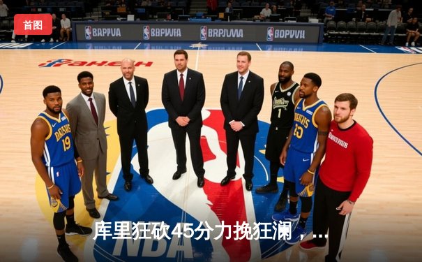 库里狂砍45分力挽狂澜，勇士加时险胜凯尔特人扳平总比分
