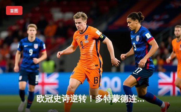欧冠史诗逆转！多特蒙德连追三球淘汰巴黎，哈兰德独造三球闪耀全场