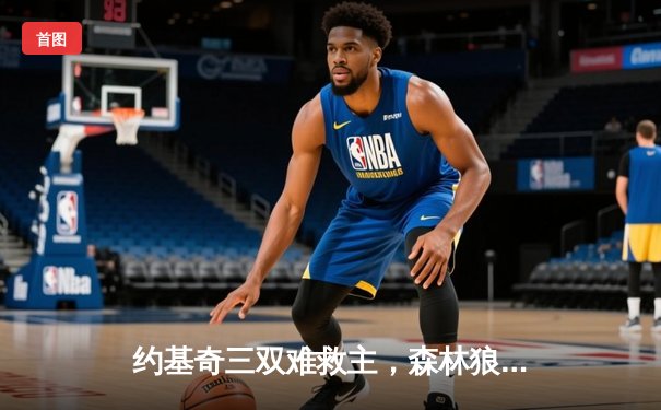 约基奇三双难救主，森林狼主场力克掘金扳平系列赛