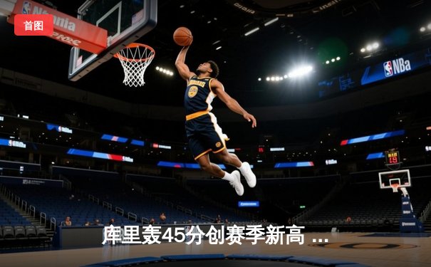 库里轰45分创赛季新高 勇士加时逆转凯尔特人止连败