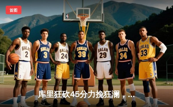 库里狂砍45分力挽狂澜，勇士加时险胜凯尔特人扳平总比分