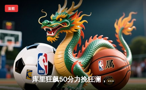 库里狂飙50分力挽狂澜，勇士加时险胜国王挺进西部半决赛