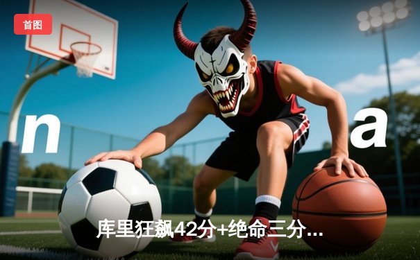 库里狂飙42分+绝命三分，勇士加时险胜凯尔特人，总决赛悬念再起