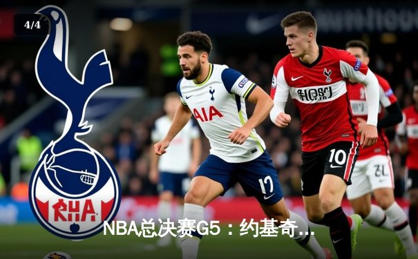 NBA总决赛G5：约基奇三双力挽狂澜，掘金主场险胜热火夺赛点 - 4