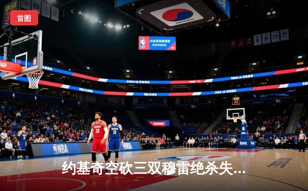 约基奇空砍三双穆雷绝杀失手，森林狼抢七20分逆转掘金晋级西决