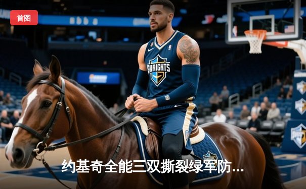 约基奇全能三双撕裂绿军防线，掘金主场力克凯尔特人登顶联盟