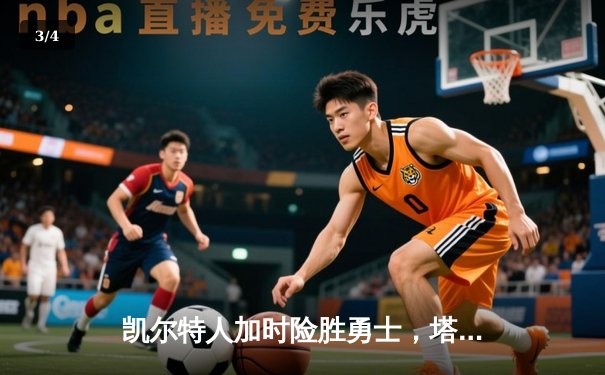 凯尔特人加时险胜勇士，塔图姆34+15+6率队捍卫主场 - 3