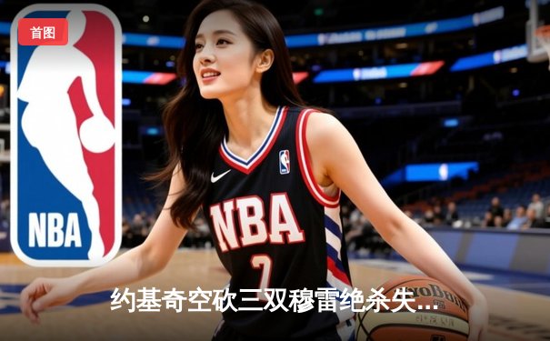 约基奇空砍三双穆雷绝杀失手，森林狼抢七20分逆转掘金晋级西决