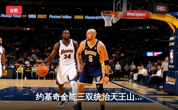 约基奇全能三双统治天王山，掘金逆转森林狼夺赛点